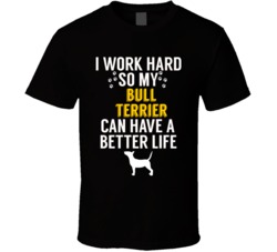 I Work Hard So My Bull Terrier Can Have A Better Life Dog Owner Lover I Work Hard So My Bull Terrier Can Have A Better Life Dog Owner Lover