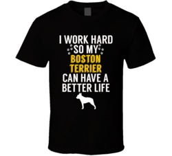 I Work Hard So My Boston Terrier Can Have A Better Life Dog Owner Love I Work Hard So My Boston Terrier Can Have A Better Life Dog Owner Love