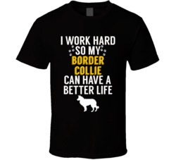 I Work Hard So My Border Collie Can Have A Better Life Dog Owner Lover I Work Hard So My Border Collie Can Have A Better Life Dog Owner Lover