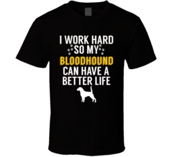 I Work Hard So My Bloodhound Can Have A Better Life Dog Owner Lover T I Work Hard So My Bloodhound Can Have A Better Life Dog Owner Lover T