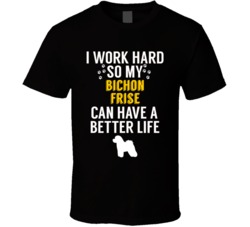 I Work Hard So My Bichon Frise Dog Can Have A Better Life Dog Owner Lo I Work Hard So My Bichon Frise Dog Can Have A Better Life Dog Owner Lo