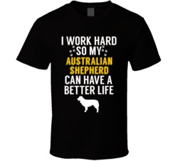 I Work Hard So My Australian Shepherd Can Have A Better Life Dog Owner I Work Hard So My Australian Shepherd Can Have A Better Life Dog Owner