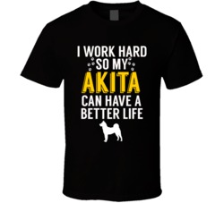 I Work Hard So My Akita Can Have A Better Life Dog Owner Lover T Shirt I Work Hard So My Akita Can Have A Better Life Dog Owner Lover T Shirt