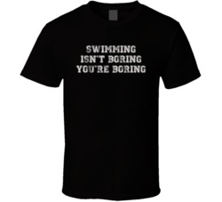 Swimming Isn't Boring You're Boring Sports Fan T Shirt Swimming Isn't Boring You're Boring Sports Fan T Shirt
