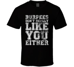 Burpees Dont Really Like You Either Gym T Shirt