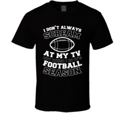 I Don't Always Scream At My Tv But When I Do Its Football Season I Don't Always Scream At My Tv But When I Do Its Football Season
