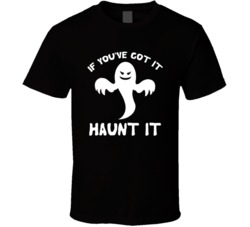 If You've Got It Haunt It Ghost Halloween T Shirt If You've Got It Haunt It Ghost Halloween T Shirt