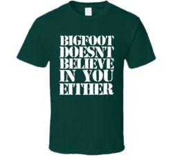 Bigfoot Doesn't Believe In You Either Funny T Shirt Bigfoot Doesn't Believe In You Either Funny T Shirt