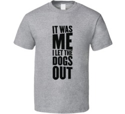 It Was Me I Let The Dogs Out Funny T Shirt It Was Me I Let The Dogs Out Funny T Shirt