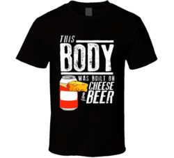 This Body Was Built On Cheese And Beer Funny Food T Shirt This Body Was Built On Cheese And Beer Funny Food T Shirt
