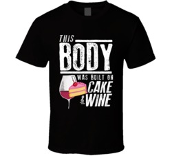 This Body Was Built On Cake And Wine Funny Food T Shirt This Body Was Built On Cake And Wine Funny Food T Shirt