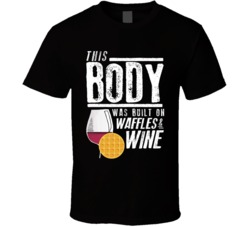 This Body Was Built On Waffles And Wine Funny Food T Shirt This Body Was Built On Waffles And Wine Funny Food T Shirt