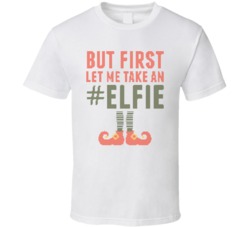 But First Let Me Take An Elfie Selfie Funny Christmas Sweater T Shirt But First Let Me Take An Elfie Selfie Funny Christmas Sweater T Shirt