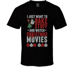 I Just Want To Bake Stuff And Watch Christmas Movies Ugly Sweater T Sh