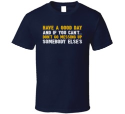 Have A Good Day Don't Ruin Somebody Else's T Shirt