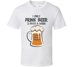 I Only Drink Beer Three Days A Week Funny Drinking T Shirt