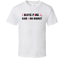 I Have Pink I Eye Can I Go Home Funny T Shirt I Have Pink I Eye Can I Go Home Funny T Shirt