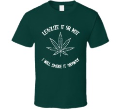 Legalize It Or Not Still Smoke It Weed Pot Lover T Shirt