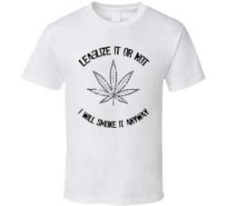 Legalize It Or Not Still Smoke It Weed Pot T Shirt