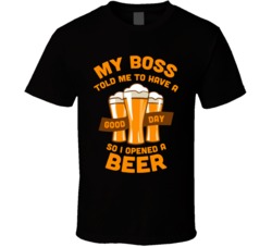 Have A Good Day Open A Beer Funny Work Boss T Shirt Have A Good Day Open A Beer Funny Work Boss T Shirt