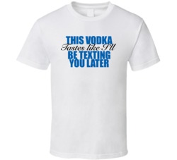 This Vodka Tastes Like I'll Be Texting You Later Funny Drinking T