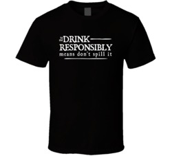 Drink Responsibly Means Dont Spill It Funny Drinking T Shirt