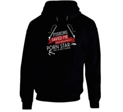 Fishing Saved Me From Becoming A Porn Star Funny Hoodie Fishing Saved Me From Becoming A Porn Star Funny Hoodie
