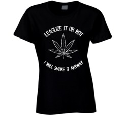 Legalize It Or Not Still Smoke It Weed Pot Lover T Shirt Legalize It Or Not Still Smoke It Weed Pot Lover T Shirt