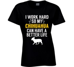 I Work Hard So My Chihuahua Can Have A Better Life Dog Owner Lover T S I Work Hard So My Chihuahua Can Have A Better Life Dog Owner Lover T S