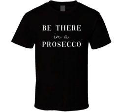 Be There In A Procescco Funny Bubbly Wine T Shirt