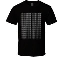 Good Things Are Fcking Coming T Shirt