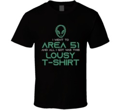 I Went To Area 51 And All I Got Was This Lousy T Shirt I Went To Area 51 And All I Got Was This Lousy T Shirt