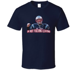 Tom Brady I'm Not Fckin Leaving Football T Shirt Tom Brady I'm Not Fckin Leaving Football T Shirt