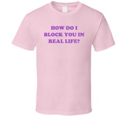 How Do I Block You In Real Life Funny T Shirt How Do I Block You In Real Life Funny T Shirt