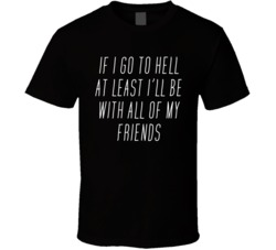 If I Go To Hell At Least I'll Be Wth All Of My Friends T Shirt If I Go To Hell At Least I'll Be Wth All Of My Friends T Shirt