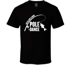 Gotta Love A Good Pole Dance Fishing T Shirt Gotta Love A Good Pole Dance Fishing T Shirt