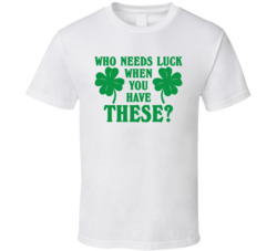 Who Needs Luck With These St Patrick's T Shirt Who Needs Luck With These St Patrick's T Shirt