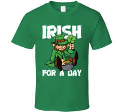 Irish For A Day St Patrick's Day T Shirt Irish For A Day St Patrick's Day T Shirt