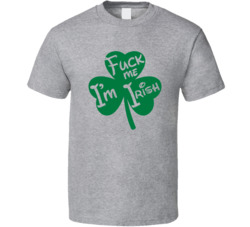 Fuck Me I'm Irish St Patrick's T Shirt Fuck Me I'm Irish St Patrick's T Shirt