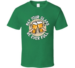 May Your Glass Be Ever Full St Patrick's T Shirt May Your Glass Be Ever Full St Patrick's T Shirt