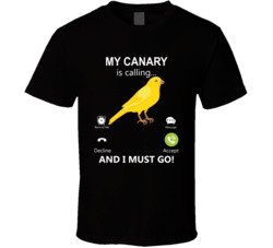 My Canary Is Calling And I Must Go Pet T Shirt My Canary Is Calling And I Must Go Pet T Shirt