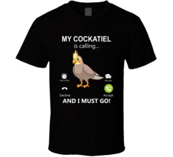 My Cockatiel Is Calling And I Must Go Pet T Shirt My Cockatiel Is Calling And I Must Go Pet T Shirt