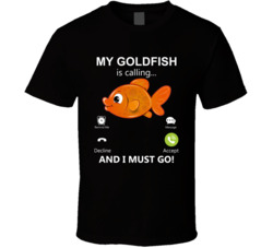 My Goldfish Is Calling And I Must Go Pet T Shirt My Goldfish Is Calling And I Must Go Pet T Shirt