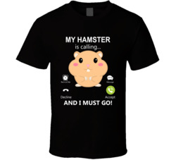 My Hamster Is Calling And I Must Go Pet T Shirt