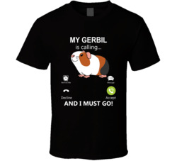 My Gerbil Is Calling And I Must Go Pet T Shirt
