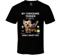 My Yorkshire Terrier Is Calling And I Must Go Pet T Shirt My Yorkshire Terrier Is Calling And I Must Go Pet T Shirt