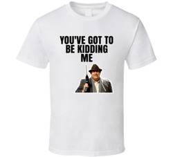 You've Got To Be Kidding Me Uncle Buck T Shirt You've Got To Be Kidding Me Uncle Buck T Shirt