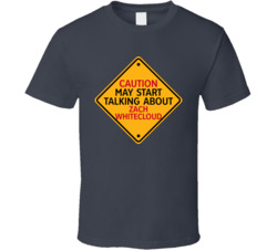 Caution May Start Talkng About Zach Whitecloud T Shirt Caution May Start Talkng About Zach Whitecloud T Shirt
