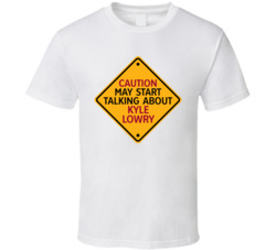Caution May Start Talkng About Kyle Lowry T Shirt Caution May Start Talkng About Kyle Lowry T Shirt