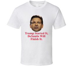 Ron Desantis Trump Started Finish It T Shirt Ron Desantis Trump Started Finish It T Shirt